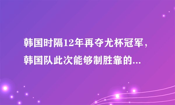 韩国时隔12年再夺尤杯冠军，韩国队此次能够制胜靠的是什么？