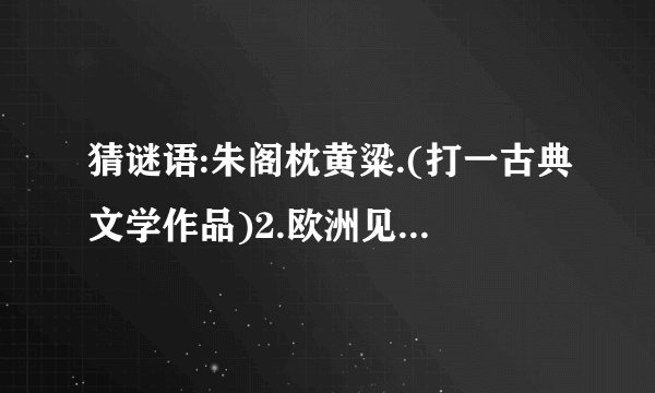 猜谜语:朱阁枕黄粱.(打一古典文学作品)2.欧洲见闻录(同上)