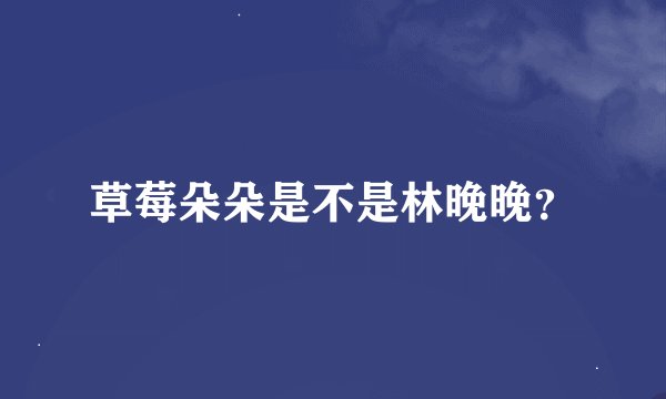 草莓朵朵是不是林晚晚?