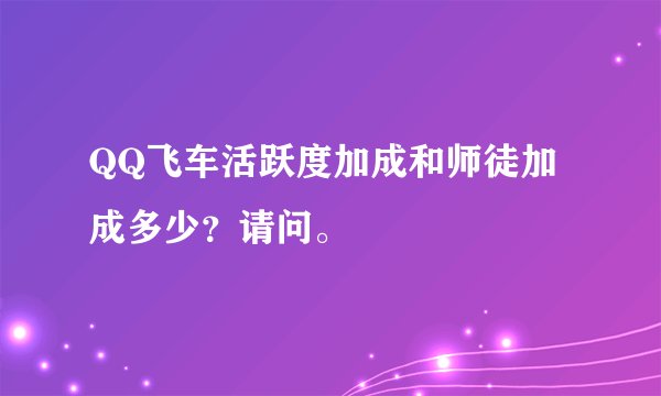 QQ飞车活跃度加成和师徒加成多少？请问。