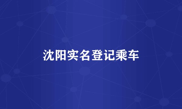 沈阳实名登记乘车