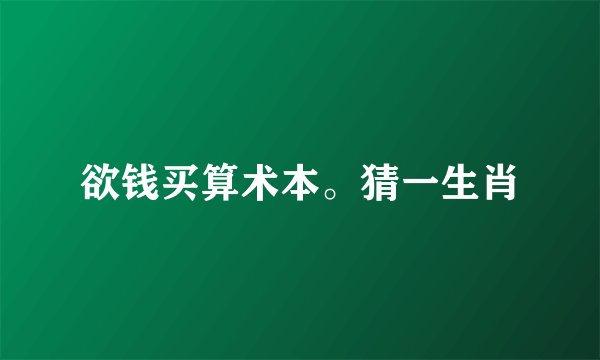 欲钱买算术本。猜一生肖