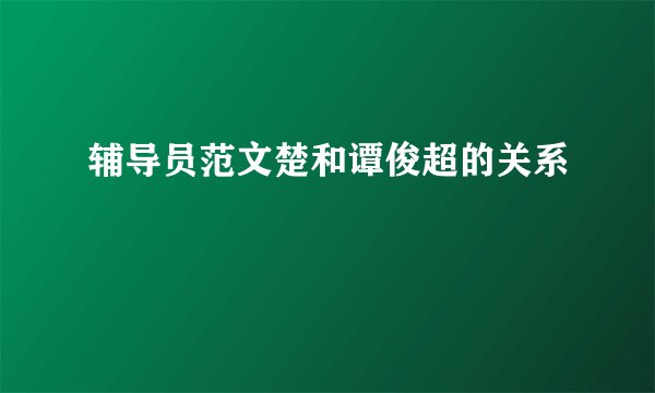 辅导员范文楚和谭俊超的关系