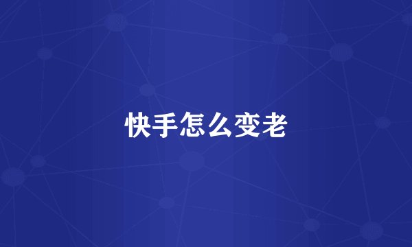 快手怎么变老