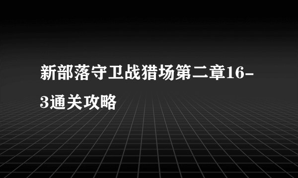 新部落守卫战猎场第二章16-3通关攻略