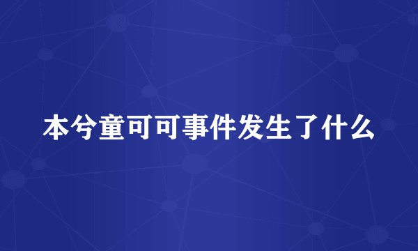 本兮童可可事件发生了什么