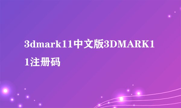 3dmark11中文版3DMARK11注册码