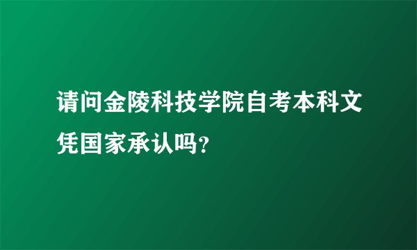 请问金陵科技学院自考本科文凭国家承认吗?