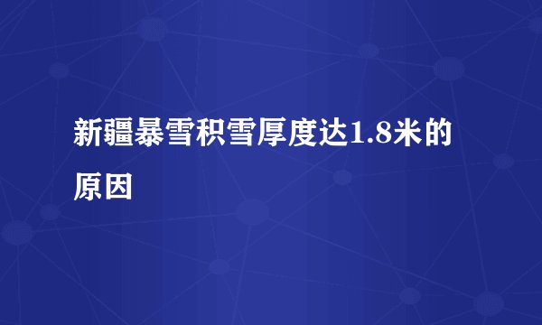 新疆暴雪积雪厚度达1.8米的原因