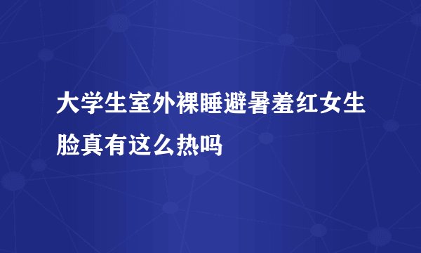 大学生室外裸睡避暑羞红女生脸真有这么热吗