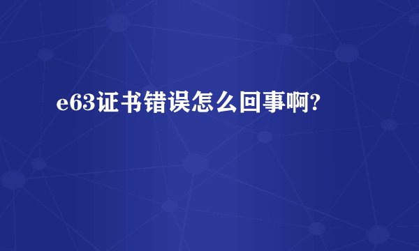 e63证书错误怎么回事啊?