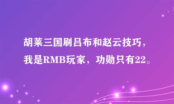 胡莱三国刷吕布和赵云技巧，我是RMB玩家，功勋只有22。