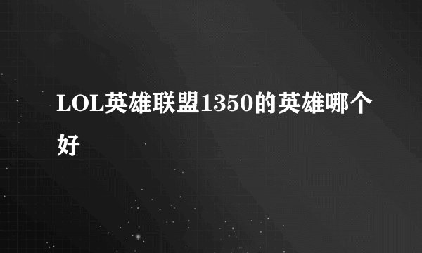 LOL英雄联盟1350的英雄哪个好