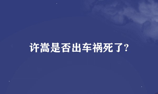 许嵩是否出车祸死了?