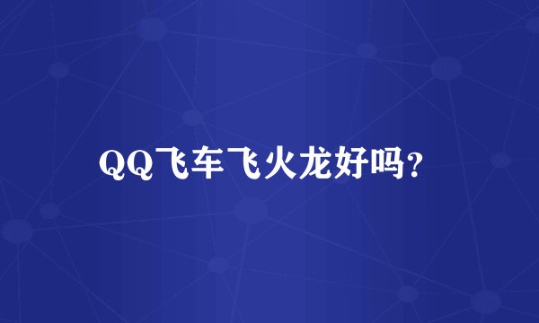 QQ飞车飞火龙好吗?