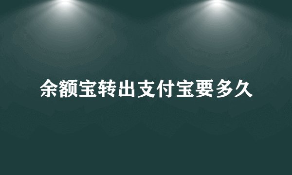 余额宝转出支付宝要多久