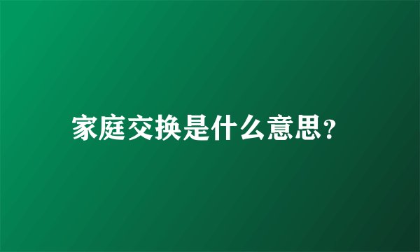 家庭交换是什么意思?