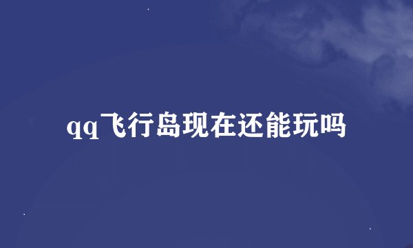 qq飞行岛现在还能玩吗