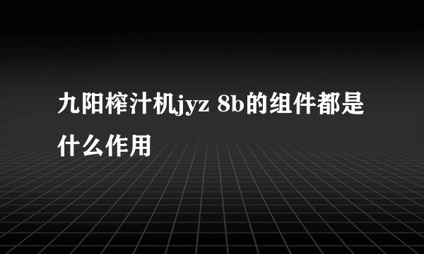 九阳榨汁机jyz 8b的组件都是什么作用