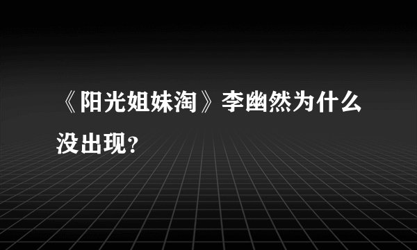 《阳光姐妹淘》李幽然为什么没出现？