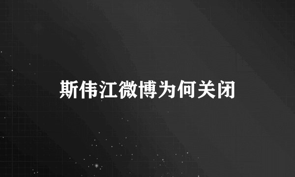 斯伟江微博为何关闭