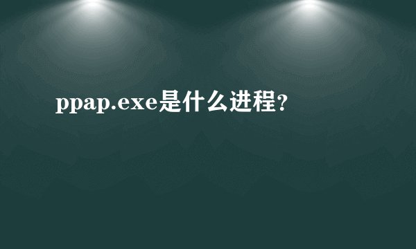 ppap.exe是什么进程？