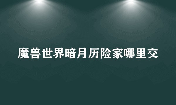 魔兽世界暗月历险家哪里交