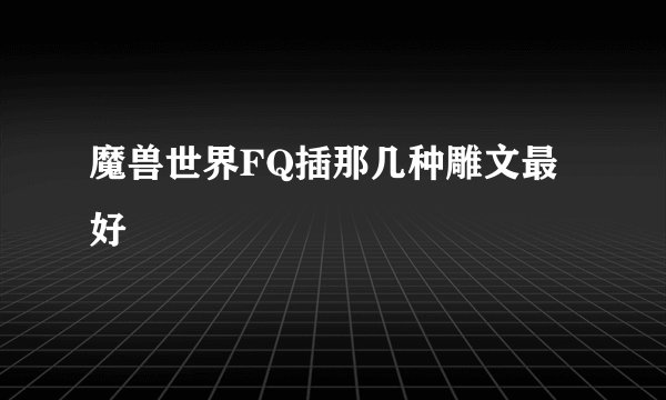 魔兽世界FQ插那几种雕文最好