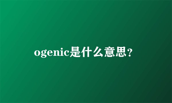 ogenic是什么意思?