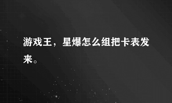 游戏王,星爆怎么组把卡表发来。