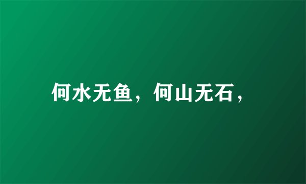 何水无鱼，何山无石，