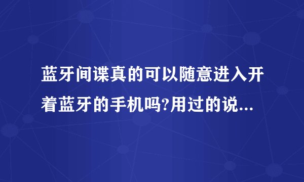 蓝牙间谍真的可以随意进入开着蓝牙的手机吗?用过的说说感想!