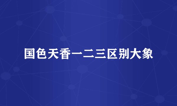 国色天香一二三区别大象