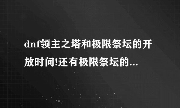 dnf领主之塔和极限祭坛的开放时间!还有极限祭坛的打法!打酱油的...