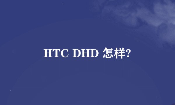HTC DHD 怎样?
