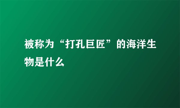 被称为“打孔巨匠”的海洋生物是什么