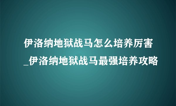 伊洛纳地狱战马怎么培养厉害_伊洛纳地狱战马最强培养攻略