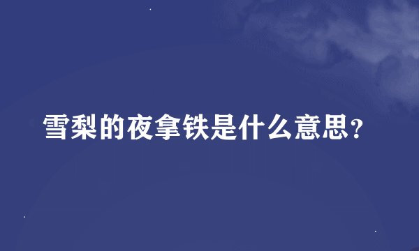 雪梨的夜拿铁是什么意思？