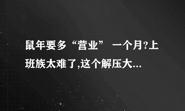 鼠年要多“营业” 一个月?上班族太难了,这个解压大法请收好