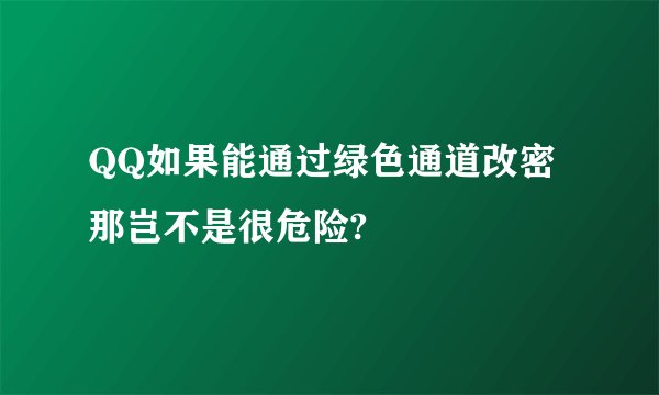QQ如果能通过绿色通道改密那岂不是很危险?
