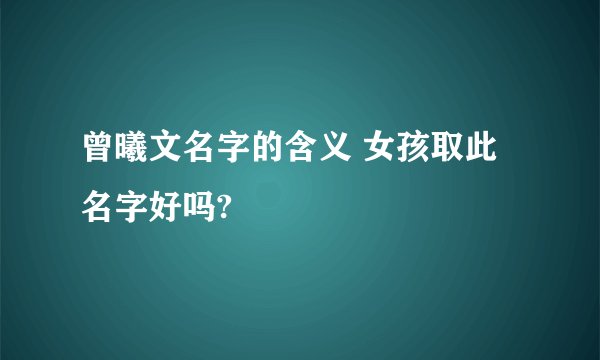 曾曦文名字的含义 女孩取此名字好吗?