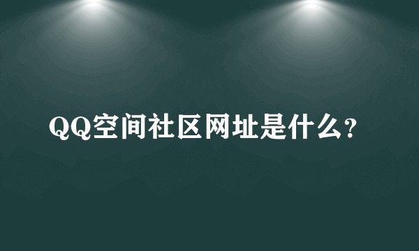 QQ空间社区网址是什么?