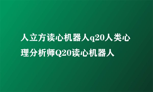 人立方读心机器人q20人类心理分析师Q20读心机器人