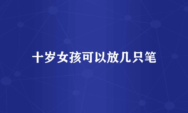 十岁女孩可以放几只笔