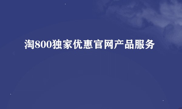 淘800独家优惠官网产品服务