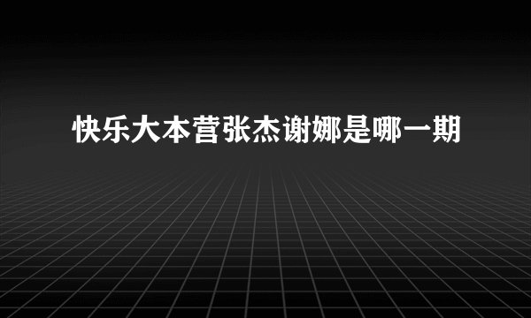 快乐大本营张杰谢娜是哪一期