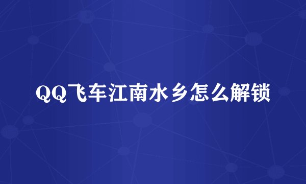 QQ飞车江南水乡怎么解锁