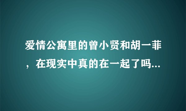 爱情公寓里的曾小贤和胡一菲，在现实中真的在一起了吗，为什么百里挑一他们牵手了