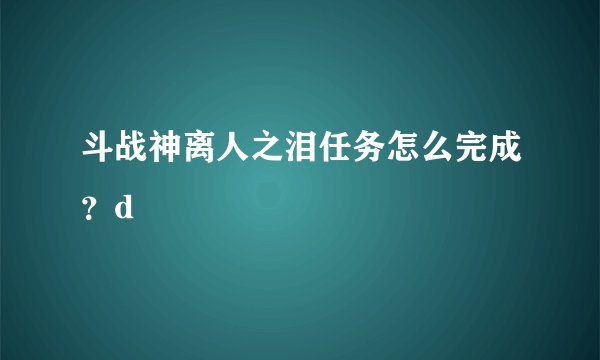 斗战神离人之泪任务怎么完成？d