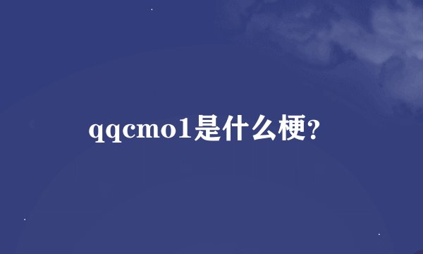 qqcmo1是什么梗？